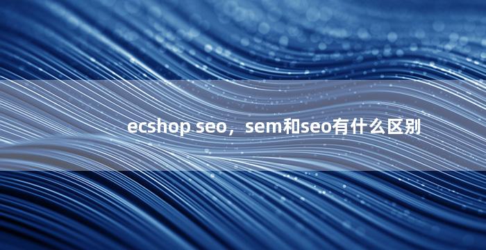 ecshop seo，sem和seo有什么区别